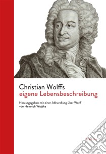 Christian Wolffs eigene LebensbeschreibungHerausgegeben mit einer Abhandlung über Wolff von Heinrich Wuttke. E-book. Formato PDF ebook di Christian Wolff