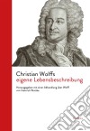 Christian Wolffs eigene LebensbeschreibungHerausgegeben mit einer Abhandlung über Wolff von Heinrich Wuttke. E-book. Formato PDF ebook