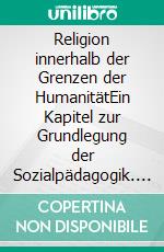 Religion innerhalb der Grenzen der HumanitätEin Kapitel zur Grundlegung der Sozialpädagogik. E-book. Formato PDF ebook di Paul Natorp