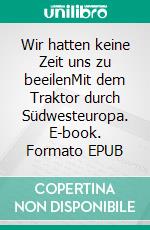 Wir hatten keine Zeit uns zu beeilenMit dem Traktor durch Südwesteuropa. E-book. Formato EPUB ebook