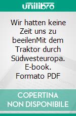 Wir hatten keine Zeit uns zu beeilenMit dem Traktor durch Südwesteuropa. E-book. Formato PDF ebook