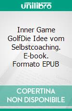 Inner Game GolfDie Idee vom Selbstcoaching. E-book. Formato EPUB ebook