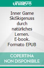 Inner Game SkiSkigenuss durch natürliches Lernen. E-book. Formato EPUB ebook