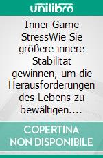 Inner Game StressWie Sie größere innere Stabilität gewinnen, um die Herausforderungen des Lebens zu bewältigen. E-book. Formato EPUB ebook