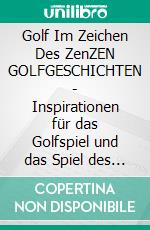 Golf Im Zeichen Des ZenZEN GOLFGESCHICHTEN - Inspirationen für das Golfspiel und das Spiel des Lebens. E-book. Formato EPUB ebook