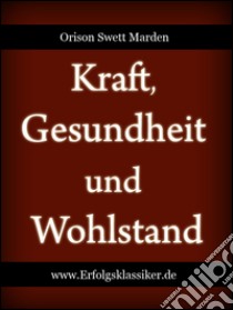 Kraft, Gesundheit und Wohlstand. E-book. Formato Mobipocket ebook di Orison Swett Marden