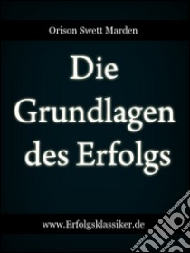 Die Grundlagen des Erfolgs. E-book. Formato Mobipocket ebook di Orison Swett Marden