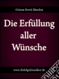 Die erfüllung aller wünsche. E-book. Formato EPUB ebook di Orison Swett Marden