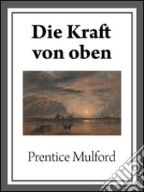 Die kraft von oben. E-book. Formato EPUB ebook di Prentice Mulford