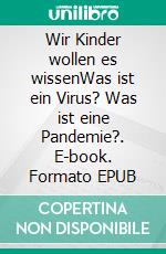 Wir Kinder wollen es wissenWas ist ein Virus? Was ist eine Pandemie?. E-book. Formato EPUB ebook