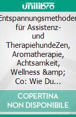 Entspannungsmethoden für Assistenz- und TherapiehundeZen, Aromatherapie, Achtsamkeit, Wellness & Co: Wie Du zusammen mit Deinem Hund Kraft für die gemeinsame Arbeit tanken kannst. E-book. Formato EPUB ebook di Lisa Feldmann