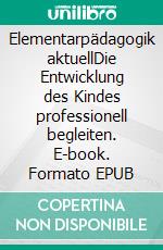 Elementarpädagogik aktuellDie Entwicklung des Kindes professionell begleiten. E-book. Formato EPUB