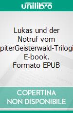 Lukas und der Notruf vom JupiterGeisterwald-Trilogie. E-book. Formato EPUB ebook