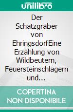 Der Schatzgräber von EhringsdorfEine Erzählung von Wildbeutern, Feuersteinschlägern und Menschenschädeln. E-book. Formato EPUB ebook