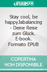 Stay cool, be happyJabalancing - Deine Reise zum Glück. E-book. Formato EPUB ebook di Andreas Nemeth