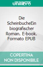 Die ScheinbucheEin biografischer Roman. E-book. Formato EPUB ebook di Uwe Schmidt