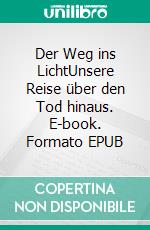Der Weg ins LichtUnsere Reise über den Tod hinaus. E-book. Formato EPUB ebook