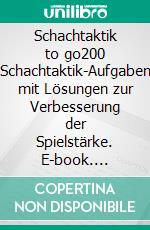 Schachtaktik to go200 Schachtaktik-Aufgaben mit Lösungen zur Verbesserung der Spielstärke. E-book. Formato EPUB