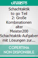 Schachtaktik to go Teil 2: Große Kombinationen alter Meister200 Schachtaktik-Aufgaben mit Lösungen zur Verbesserung der Spielstärke. E-book. Formato EPUB ebook di Martin Weteschnik