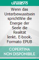 Wenn das Unterbewusstsein sprichtWie die Energie der Seele die Realität lenkt. E-book. Formato EPUB