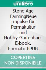 Stone Age FarmingNeue Impulse für Permakultur und Hobby-Gartenbau. E-book. Formato EPUB ebook