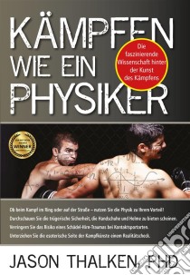 Kämpfen wie ein Physiker:Die faszinierende Wissenschaft hinter der Kunst des Kämpfens. E-book. Formato EPUB ebook di Jason Thalken