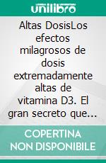 Altas DosisLos efectos milagrosos de dosis extremadamente altas de vitamina D3. El gran secreto que la industria farmacéutica quiere ocultarle.. E-book. Formato EPUB ebook