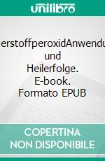 WasserstoffperoxidAnwendungen und Heilerfolge. E-book. Formato EPUB