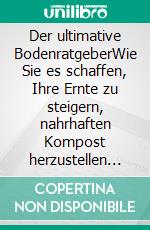 Der ultimative BodenratgeberWie Sie es schaffen, Ihre Ernte zu steigern, nahrhaften Kompost herzustellen und in einem intakten Zuhause zu leben.. E-book. Formato EPUB ebook di Anna Hess