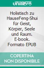 Holistisch zu HauseFeng-Shui für Geist, Körper, Seele und Raum. E-book. Formato EPUB ebook di Laura Benko