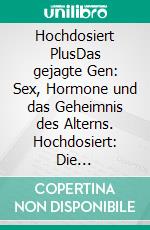 Hochdosiert PlusDas gejagte Gen: Sex, Hormone und das Geheimnis des Alterns. Hochdosiert: Die wundersamen Auswirkungen extrem hoher Dosen von Vitamin D3. E-book. Formato EPUB ebook