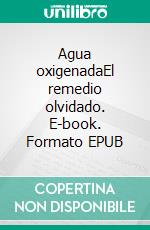 Agua oxigenadaEl remedio olvidado. E-book. Formato EPUB ebook