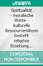 Spiritualität - moralische Werte - kulturelle RessourcenWorin besteht religiöse Erziehung heute?. E-book. Formato EPUB ebook di Andreas Neider