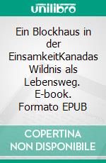 Ein Blockhaus in der EinsamkeitKanadas Wildnis als Lebensweg. E-book. Formato EPUB ebook