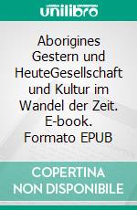 Aborigines Gestern und HeuteGesellschaft und Kultur im Wandel der Zeit. E-book. Formato EPUB