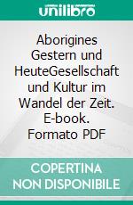 Aborigines Gestern und HeuteGesellschaft und Kultur im Wandel der Zeit. E-book. Formato PDF