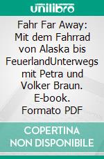 Fahr Far Away: Mit dem Fahrrad von Alaska bis FeuerlandUnterwegs mit Petra und Volker Braun. E-book. Formato PDF