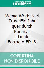 Wenig Work, viel TravelEin Jahr quer durch Kanada. E-book. Formato EPUB ebook