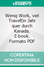 Wenig Work, viel TravelEin Jahr quer durch Kanada. E-book. Formato PDF ebook