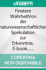 Finstere WahrheitVon der naturwissenschaftlichen Spekulation zur Erkenntnis. E-book. Formato PDF ebook