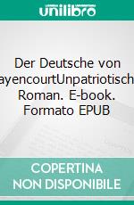 Der Deutsche von BayencourtUnpatriotischer Roman. E-book. Formato EPUB ebook