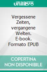 Vergessene Zeiten, vergangene Welten. E-book. Formato EPUB ebook