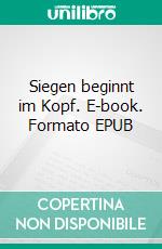 Siegen beginnt im Kopf. E-book. Formato EPUB ebook