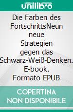 Die Farben des FortschrittsNeun neue Strategien gegen das Schwarz-Weiß-Denken. E-book. Formato EPUB ebook