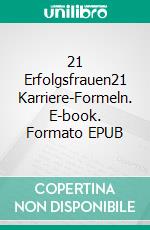 21 Erfolgsfrauen21 Karriere-Formeln. E-book. Formato EPUB ebook