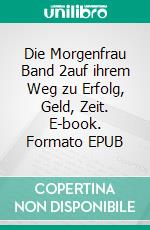 Die Morgenfrau Band 2auf ihrem Weg zu Erfolg, Geld, Zeit. E-book. Formato EPUB ebook di Marina Friess-Henze