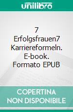 7 Erfolgsfrauen7 Karriereformeln. E-book. Formato EPUB ebook