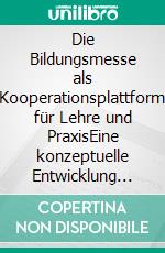 Die Bildungsmesse als Kooperationsplattform für Lehre und PraxisEine konzeptuelle Entwicklung und Implikationen zum Standortmarketing. E-book. Formato PDF ebook di Peter Markovic