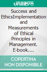 Success and EthicsImplementation and Measurements of Ethical Principles in Management. E-book. Formato PDF ebook