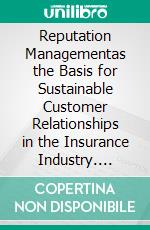 Reputation Managementas the Basis for Sustainable Customer Relationships in the Insurance Industry. E-book. Formato EPUB ebook